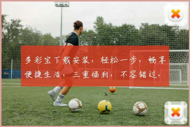 多彩宝下载安装，轻松一步，畅享便捷生活，三重福利，不容错过，快来体验