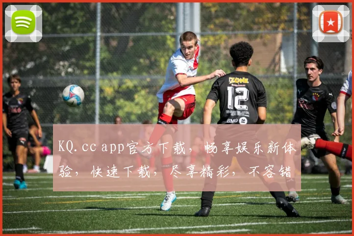 KQ.cc app官方下载，畅享娱乐新体验，快速下载，尽享精彩，不容错过，立即行动