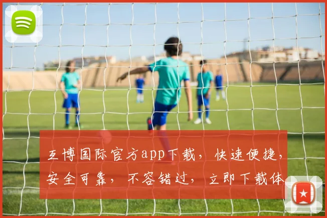 互博国际官方app下载，快速便捷，安全可靠，不容错过，立即下载体验