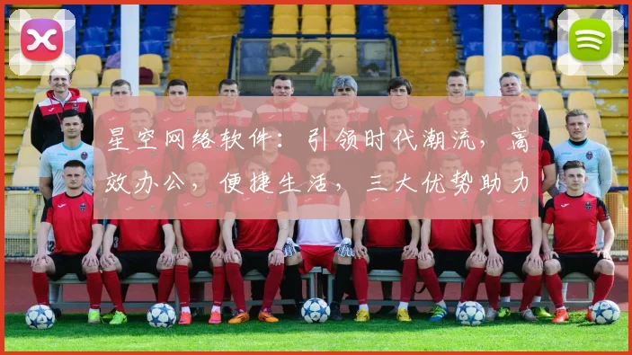 星空网络软件：引领时代潮流，高效办公，便捷生活，三大优势助力发展
