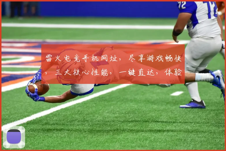 雷火电竞手机网址，尽享游戏畅快，三大核心性能，一键直达，体验极致乐趣，不容错过