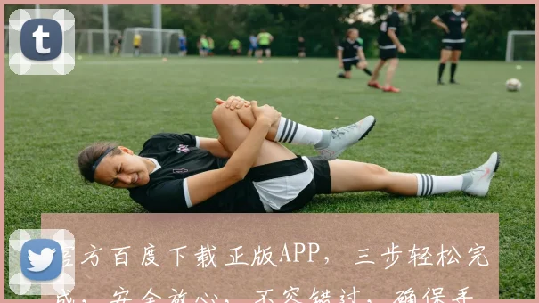 官方百度下载正版APP，三步轻松完成，安全放心，不容错过，确保手机应用纯净。