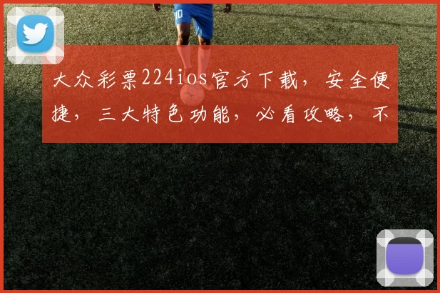 大众彩票224ios官方下载，安全便捷，三大特色功能，必看攻略，不容错过